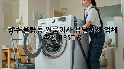 청주 율량동 원룸이사? 용달이사 업체 추천 BEST 3!