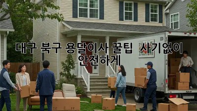 대구 북구 용달이사 꿀팁🍯 : 사기🚫없이 안전하게!